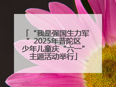 “我是强国生力军”2025年普陀区少年儿童庆“六一”主题活动举行